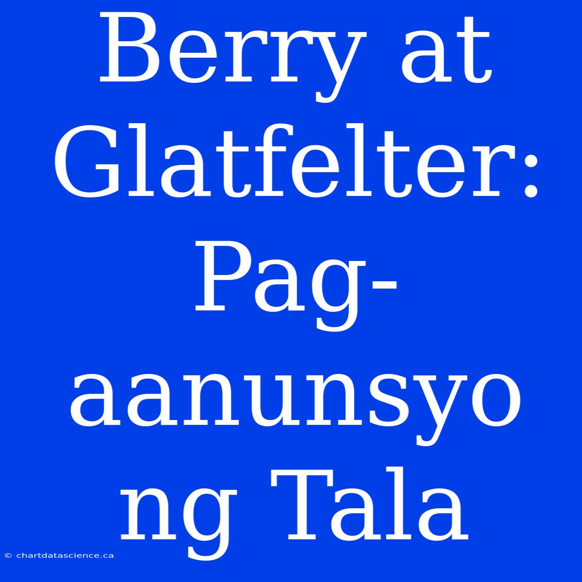 Berry At Glatfelter: Pag-aanunsyo Ng Tala