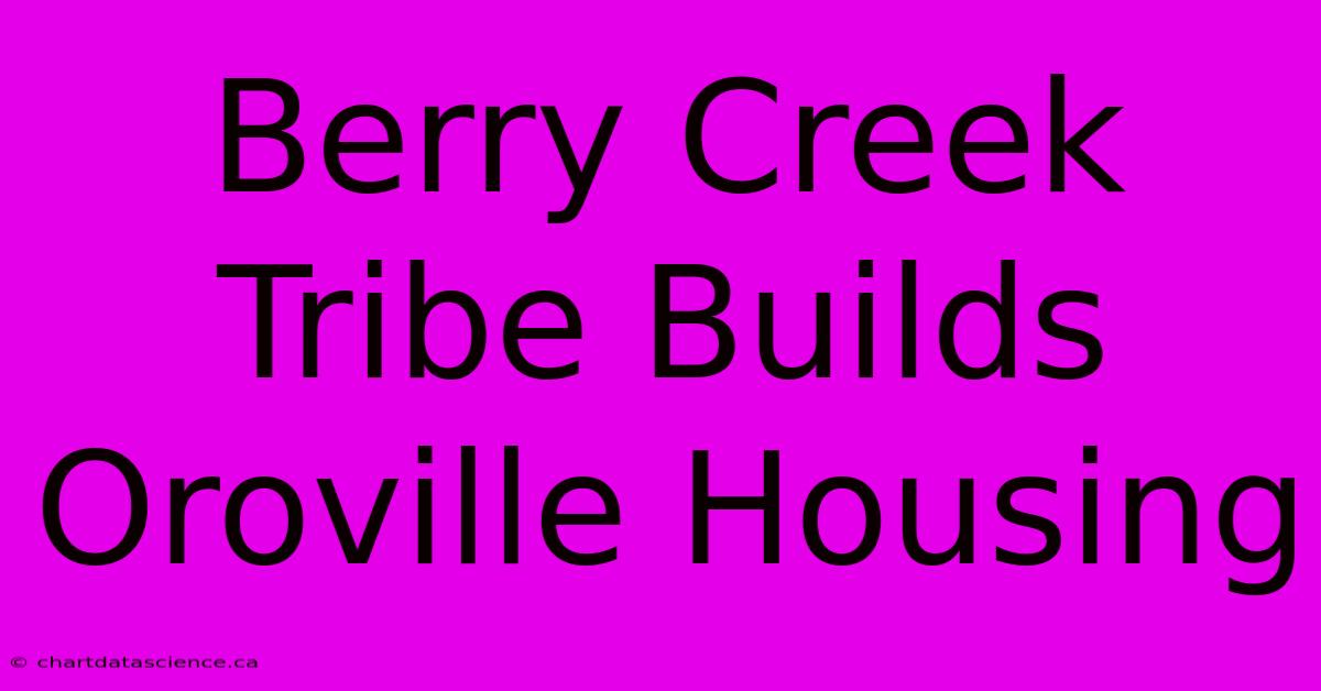 Berry Creek Tribe Builds Oroville Housing