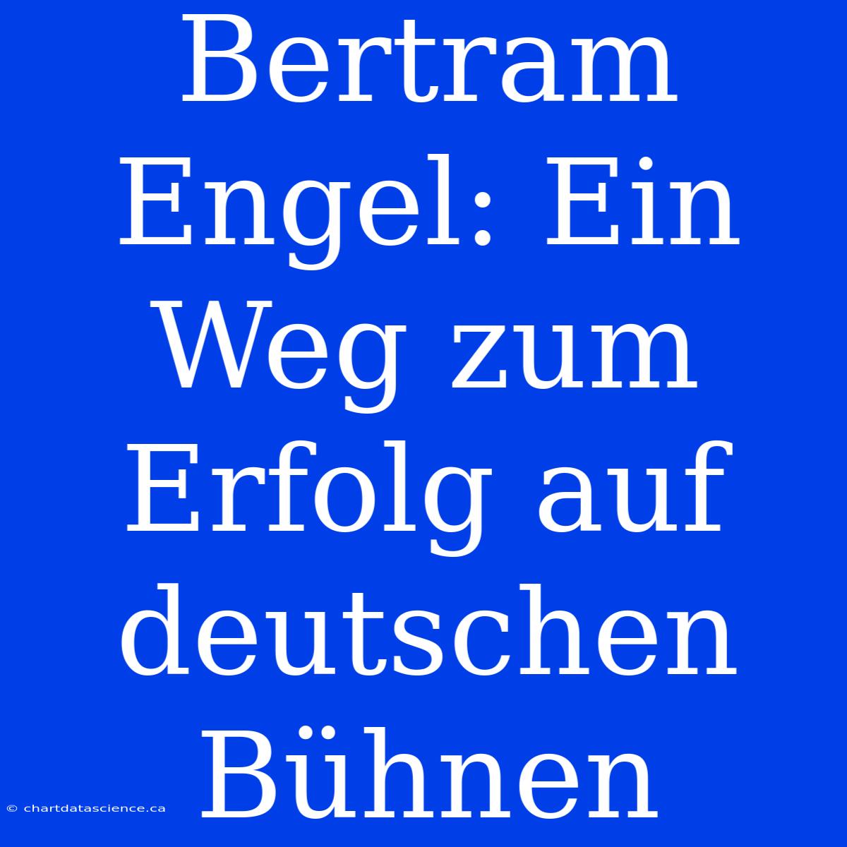 Bertram Engel: Ein Weg Zum Erfolg Auf Deutschen Bühnen