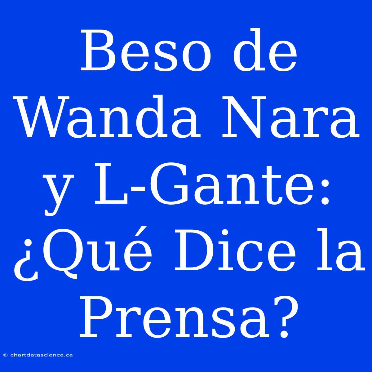 Beso De Wanda Nara Y L-Gante: ¿Qué Dice La Prensa?