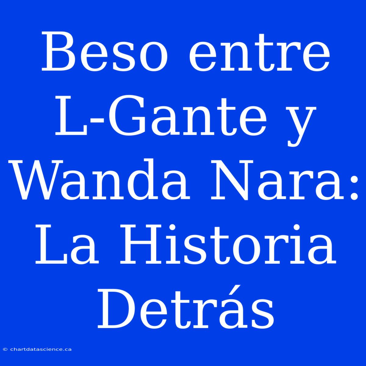 Beso Entre L-Gante Y Wanda Nara: La Historia Detrás