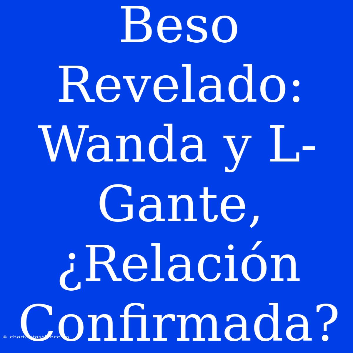 Beso Revelado: Wanda Y L-Gante, ¿Relación Confirmada?