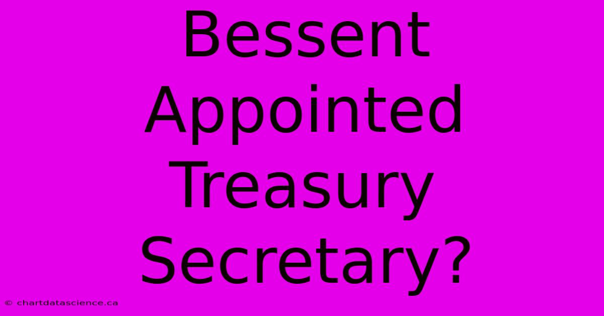 Bessent Appointed Treasury Secretary?