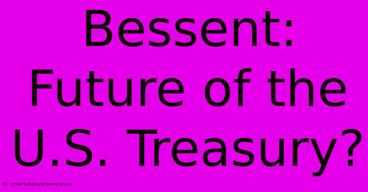 Bessent: Future Of The U.S. Treasury?