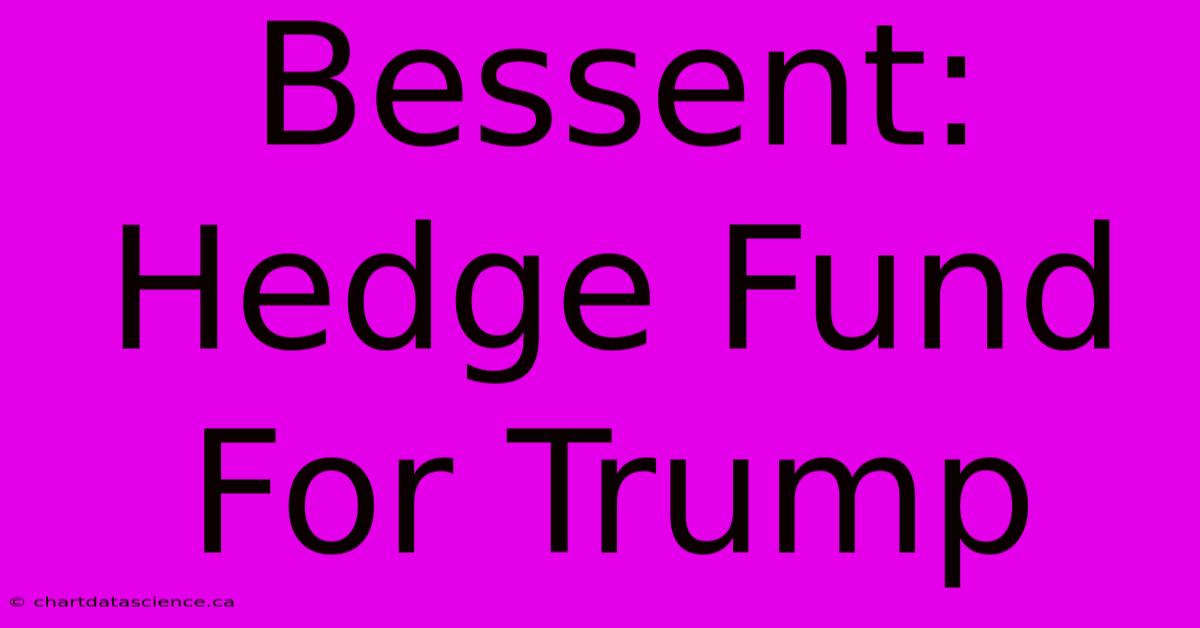 Bessent: Hedge Fund For Trump