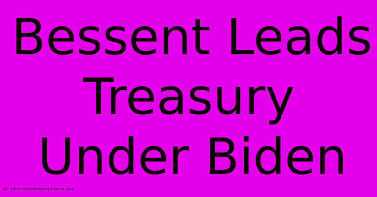 Bessent Leads Treasury Under Biden