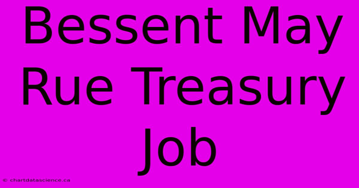 Bessent May Rue Treasury Job