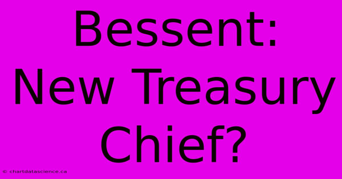 Bessent: New Treasury Chief?