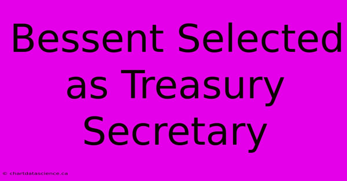 Bessent Selected As Treasury Secretary