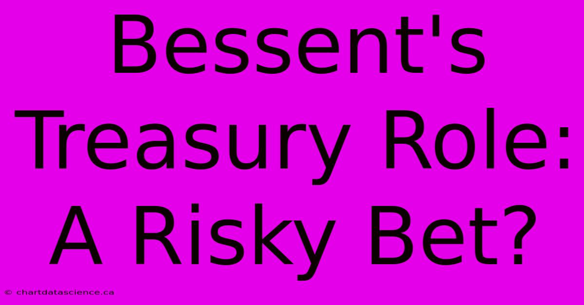 Bessent's Treasury Role: A Risky Bet?