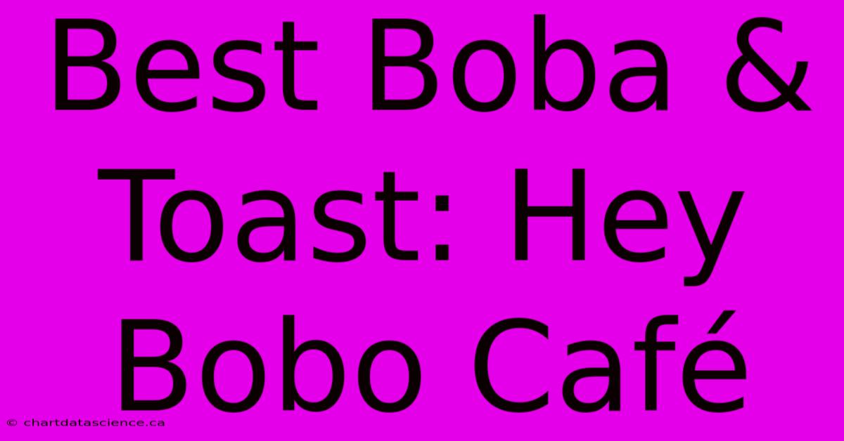 Best Boba & Toast: Hey Bobo Café