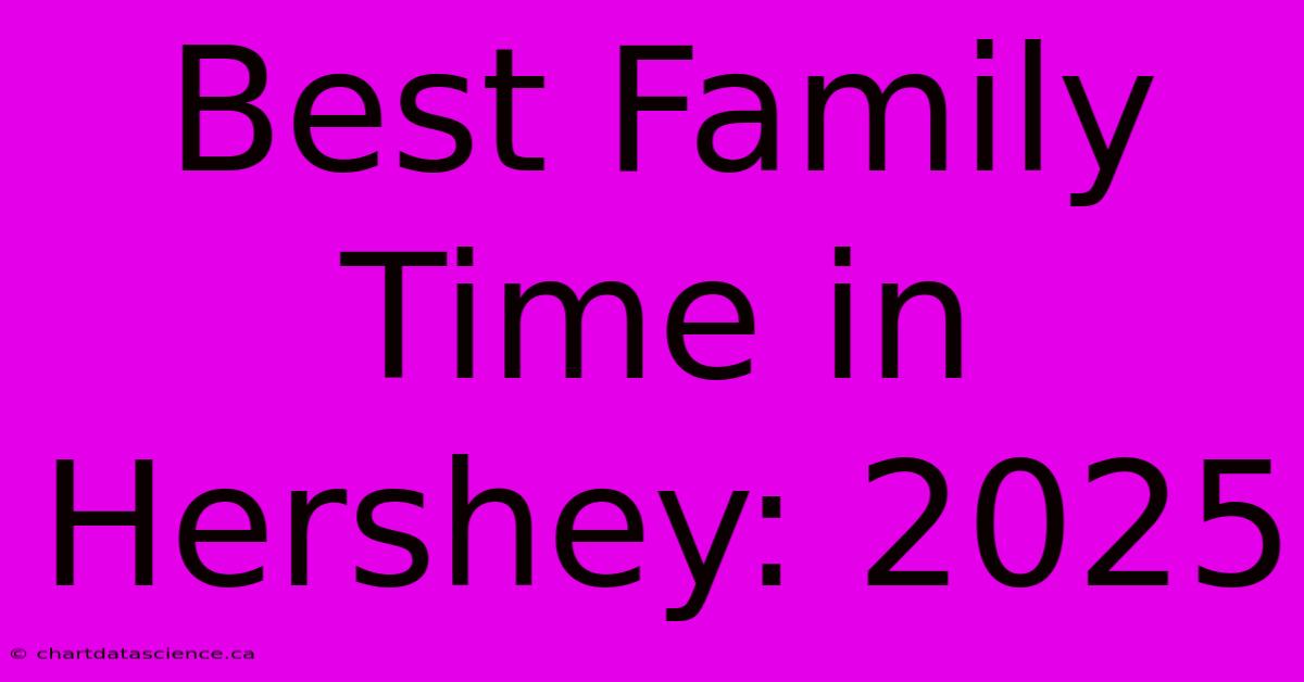 Best Family Time In Hershey: 2025