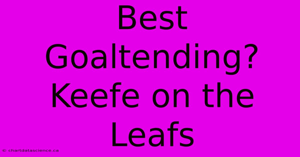 Best Goaltending? Keefe On The Leafs