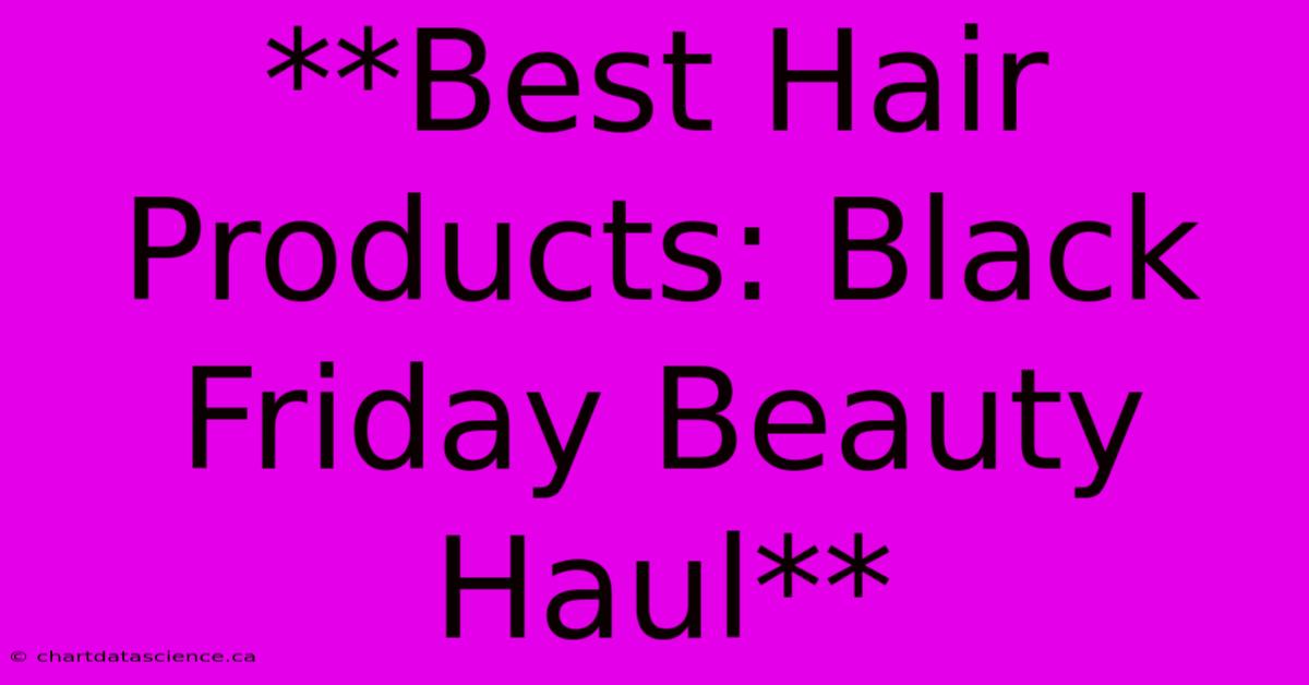 **Best Hair Products: Black Friday Beauty Haul**