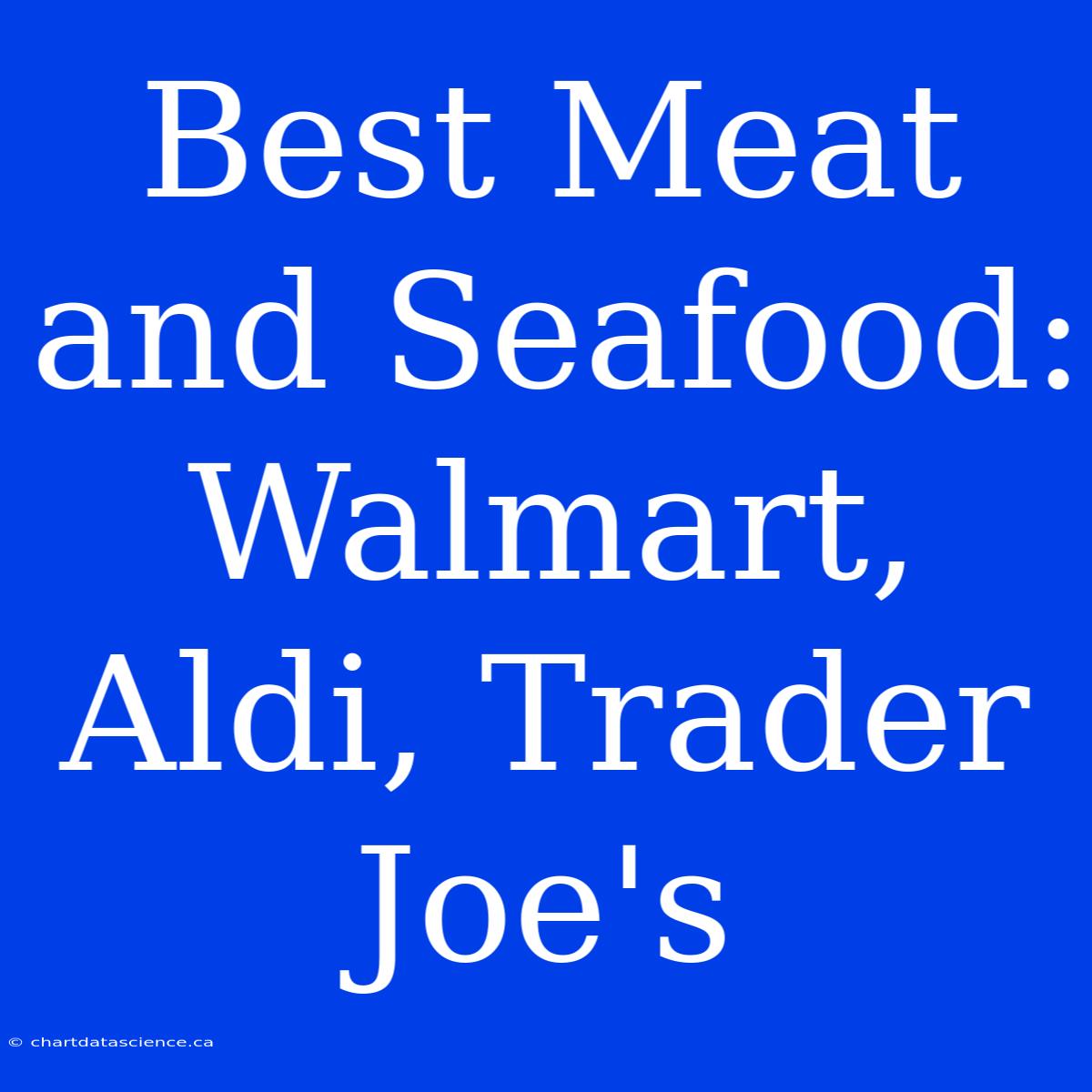 Best Meat And Seafood: Walmart, Aldi, Trader Joe's