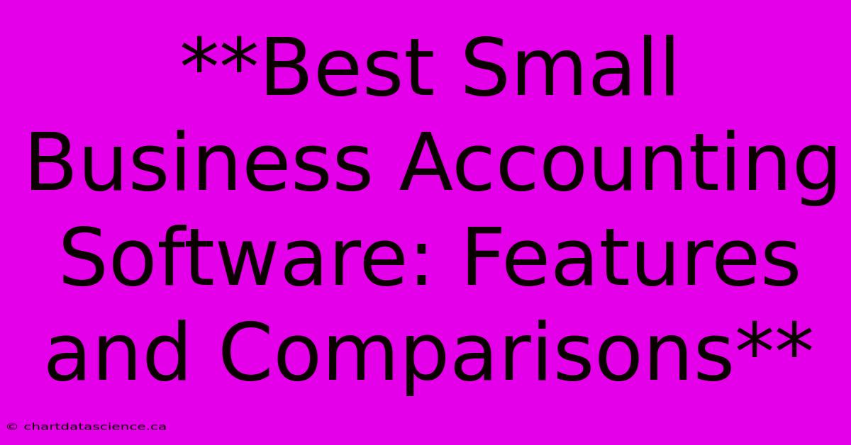 **Best Small Business Accounting Software: Features And Comparisons**