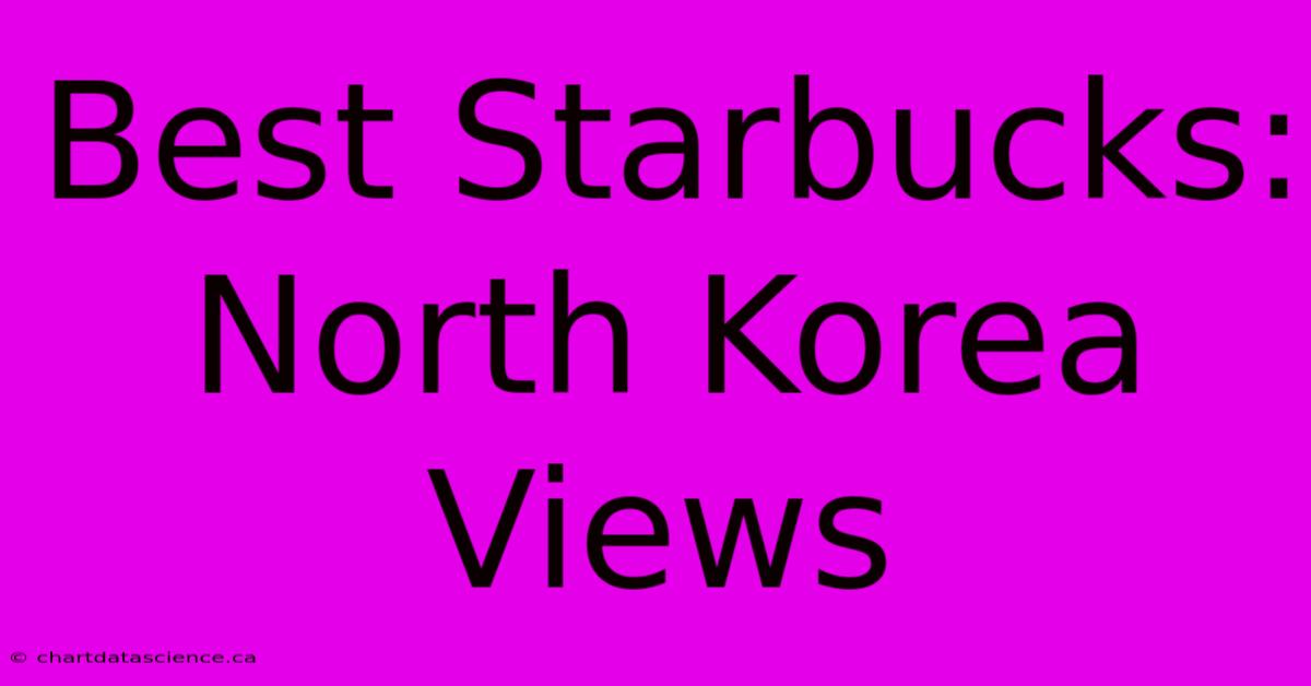 Best Starbucks: North Korea Views