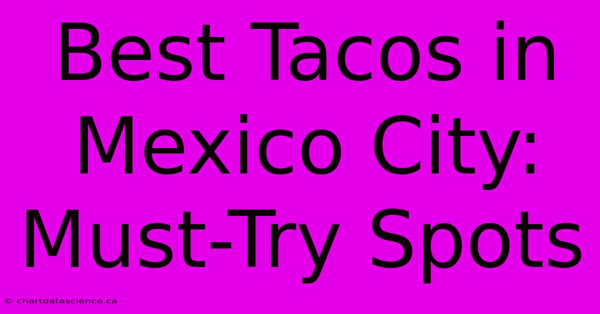 Best Tacos In Mexico City: Must-Try Spots