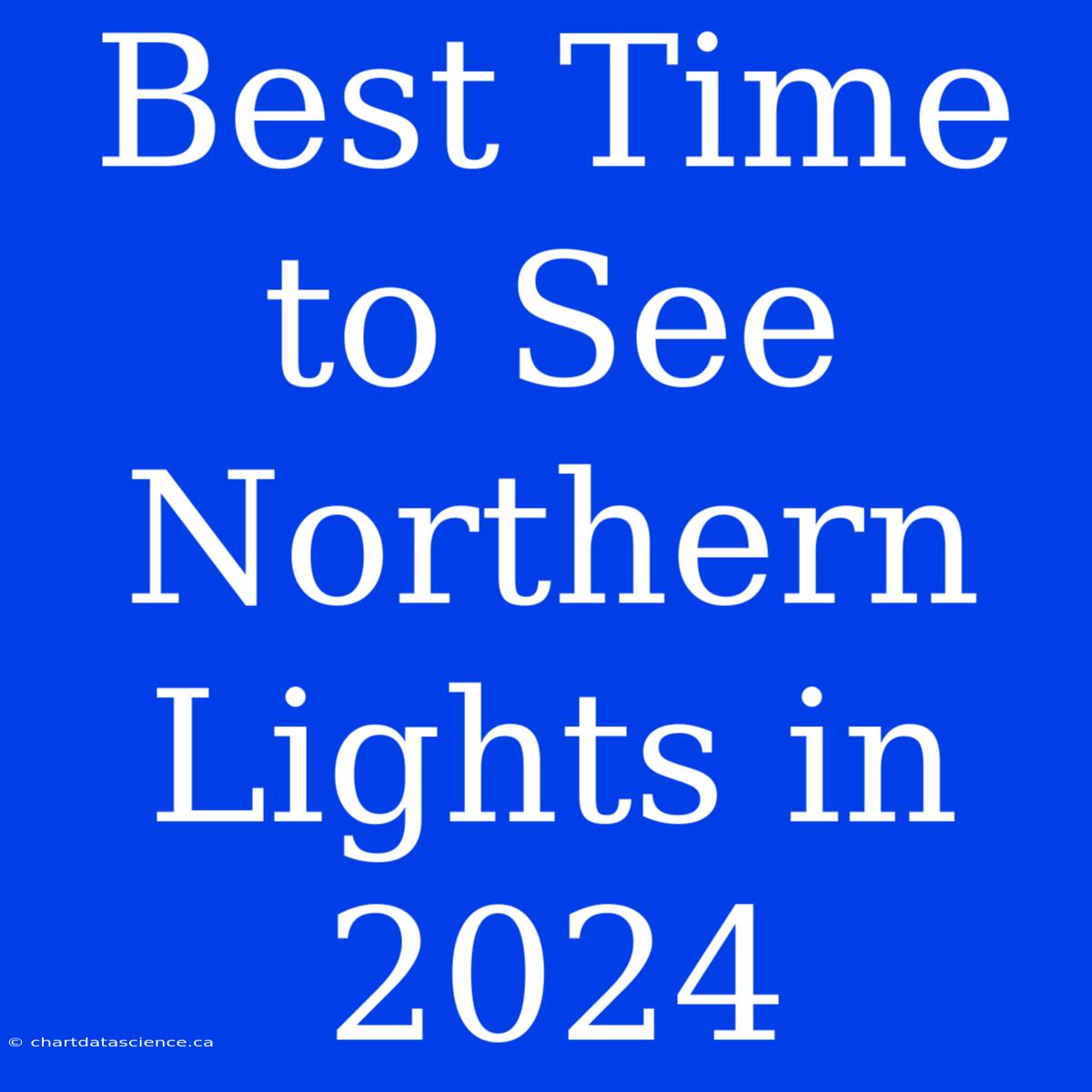 Best Time To See Northern Lights In 2024