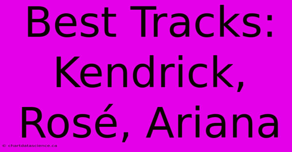 Best Tracks: Kendrick, Rosé, Ariana