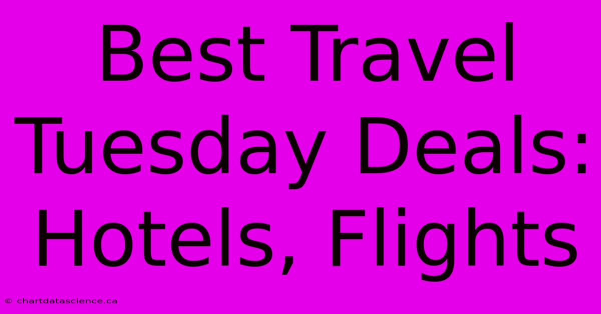 Best Travel Tuesday Deals: Hotels, Flights