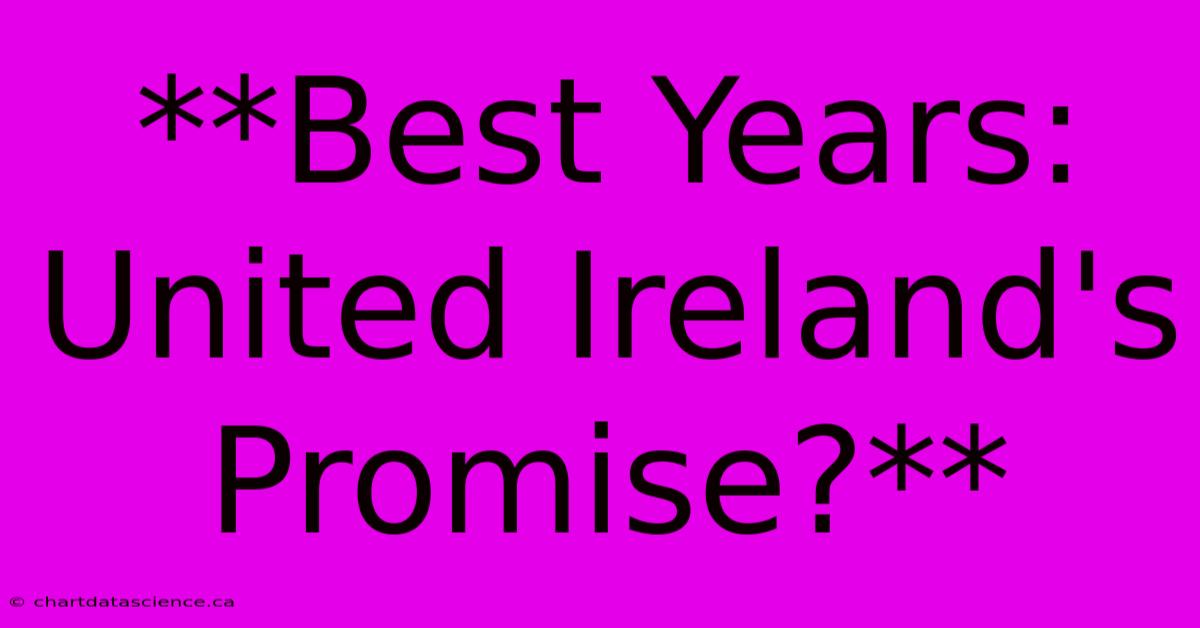 **Best Years: United Ireland's Promise?** 