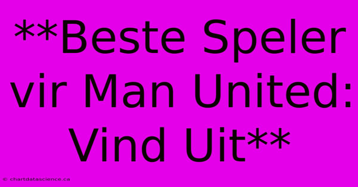 **Beste Speler Vir Man United: Vind Uit**