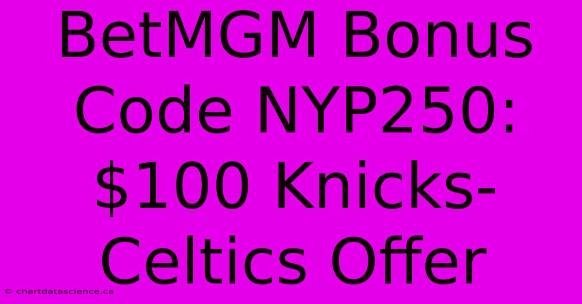 BetMGM Bonus Code NYP250: $100 Knicks-Celtics Offer