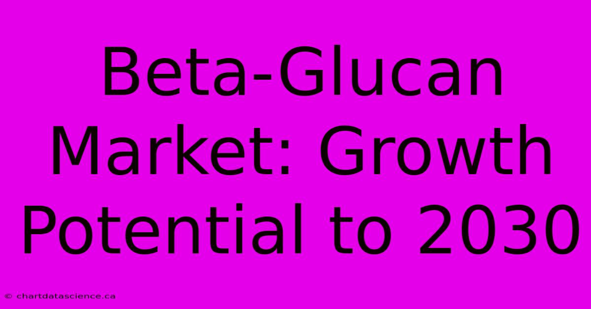 Beta-Glucan Market: Growth Potential To 2030 