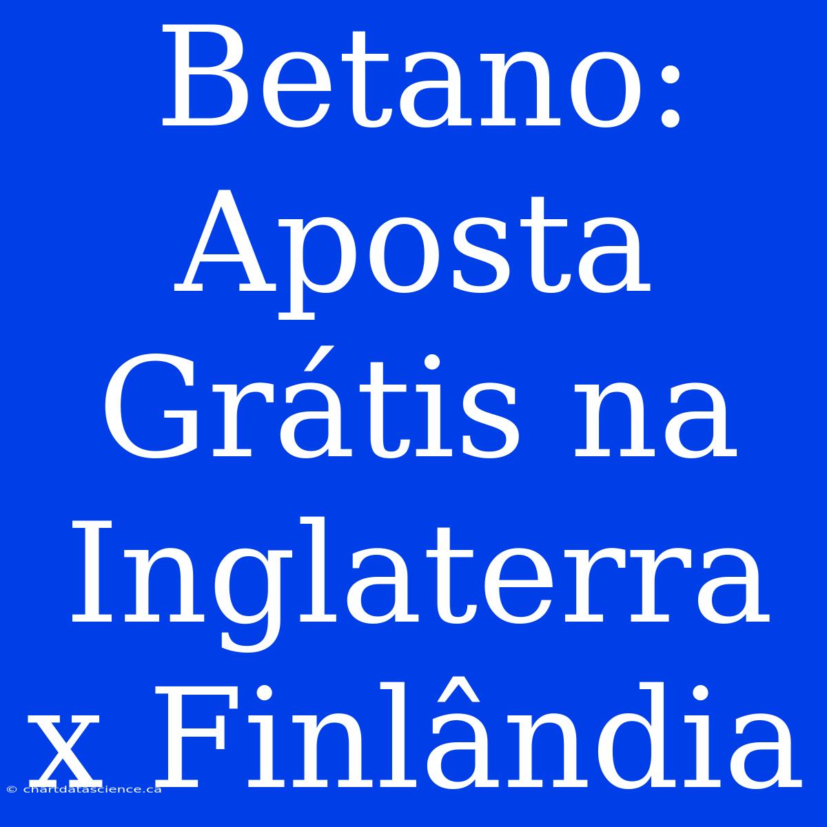 Betano: Aposta Grátis Na Inglaterra X Finlândia