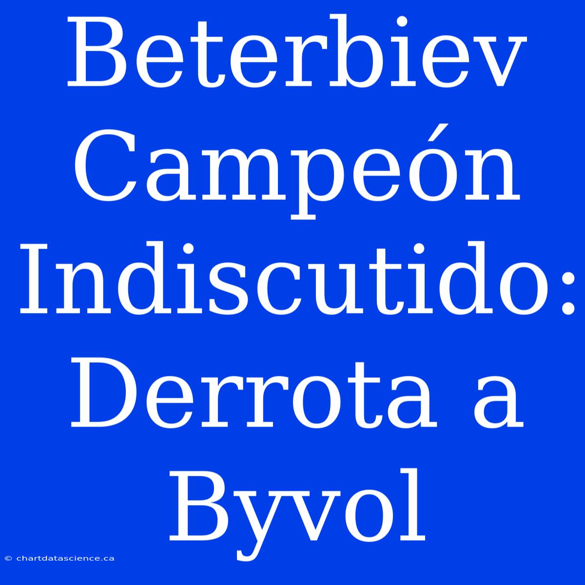 Beterbiev Campeón Indiscutido: Derrota A Byvol