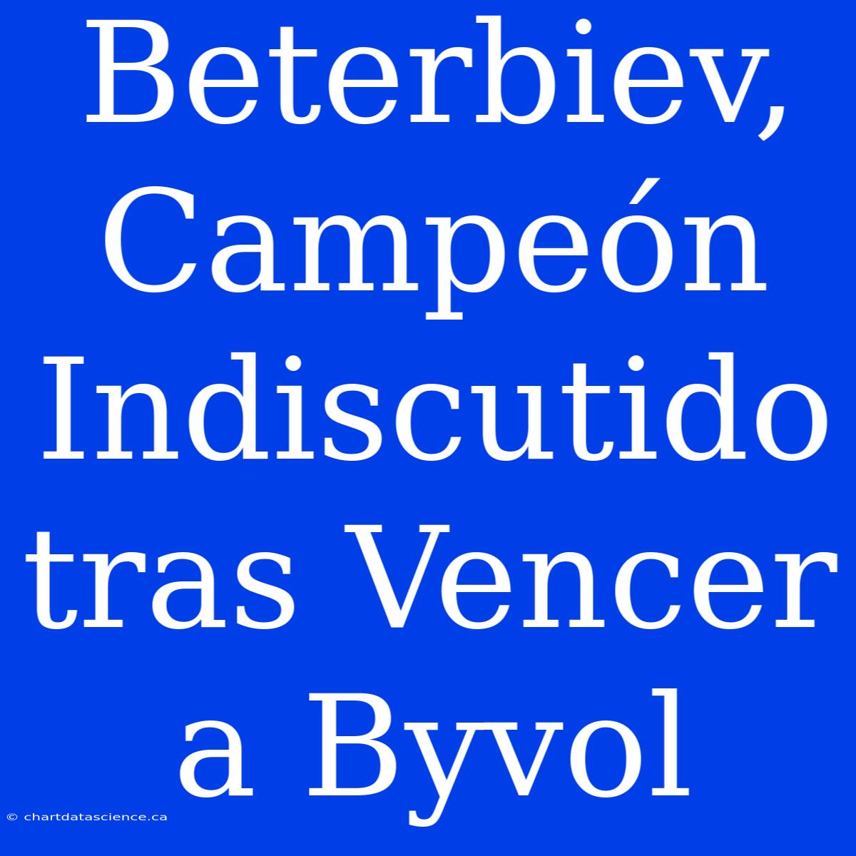 Beterbiev, Campeón Indiscutido Tras Vencer A Byvol