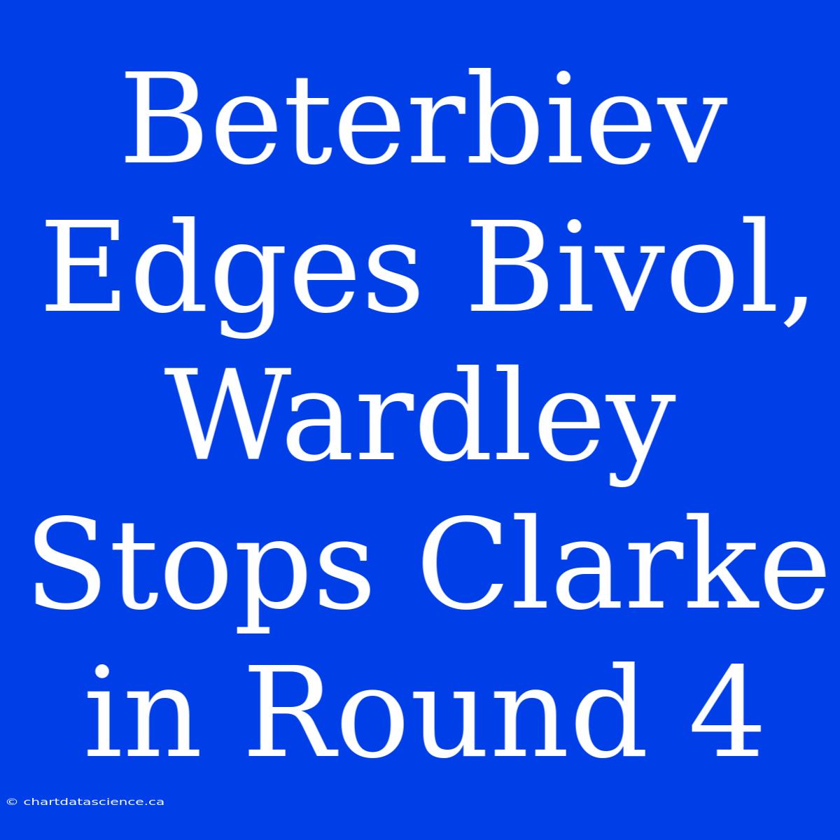 Beterbiev Edges Bivol, Wardley Stops Clarke In Round 4