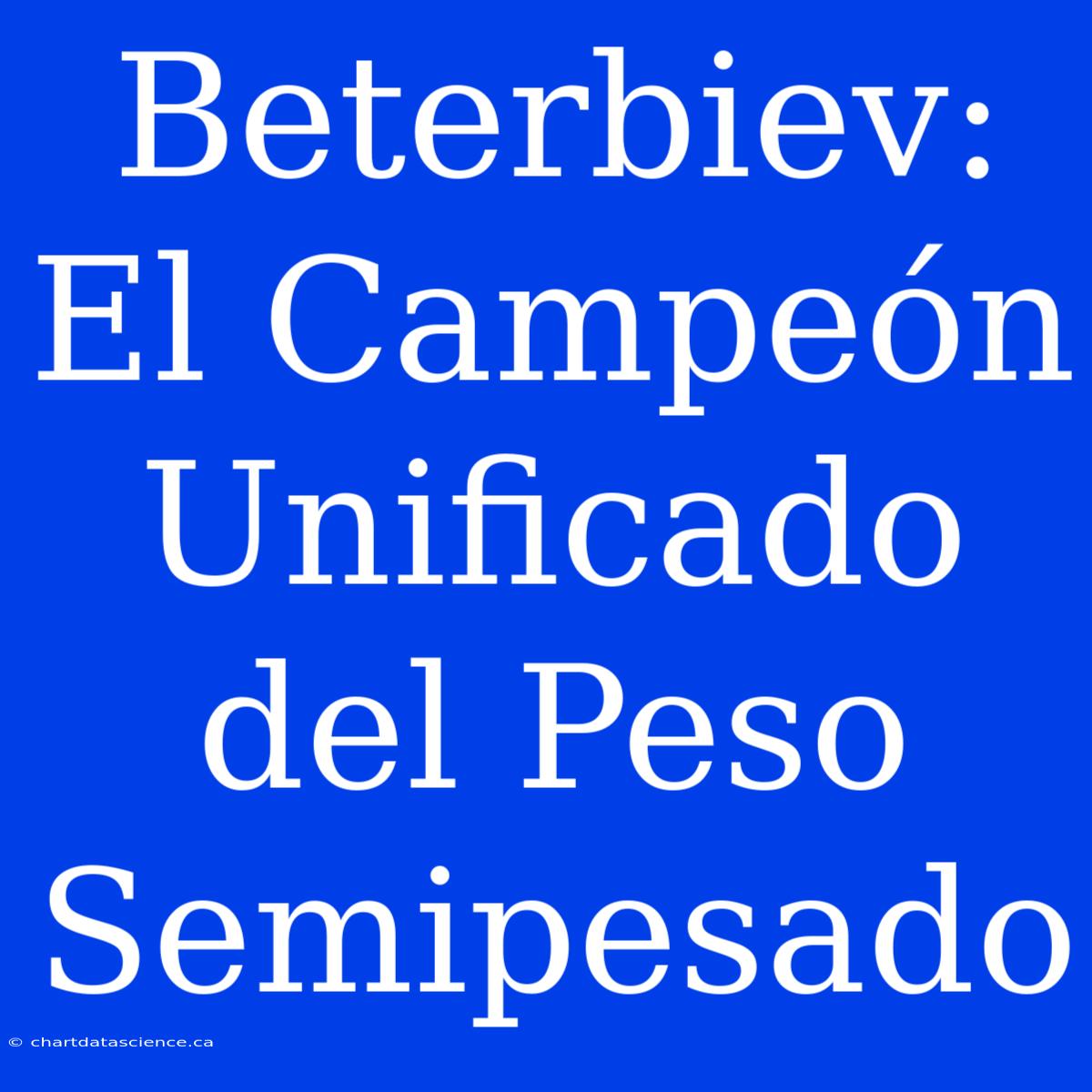 Beterbiev:  El Campeón  Unificado Del Peso Semipesado