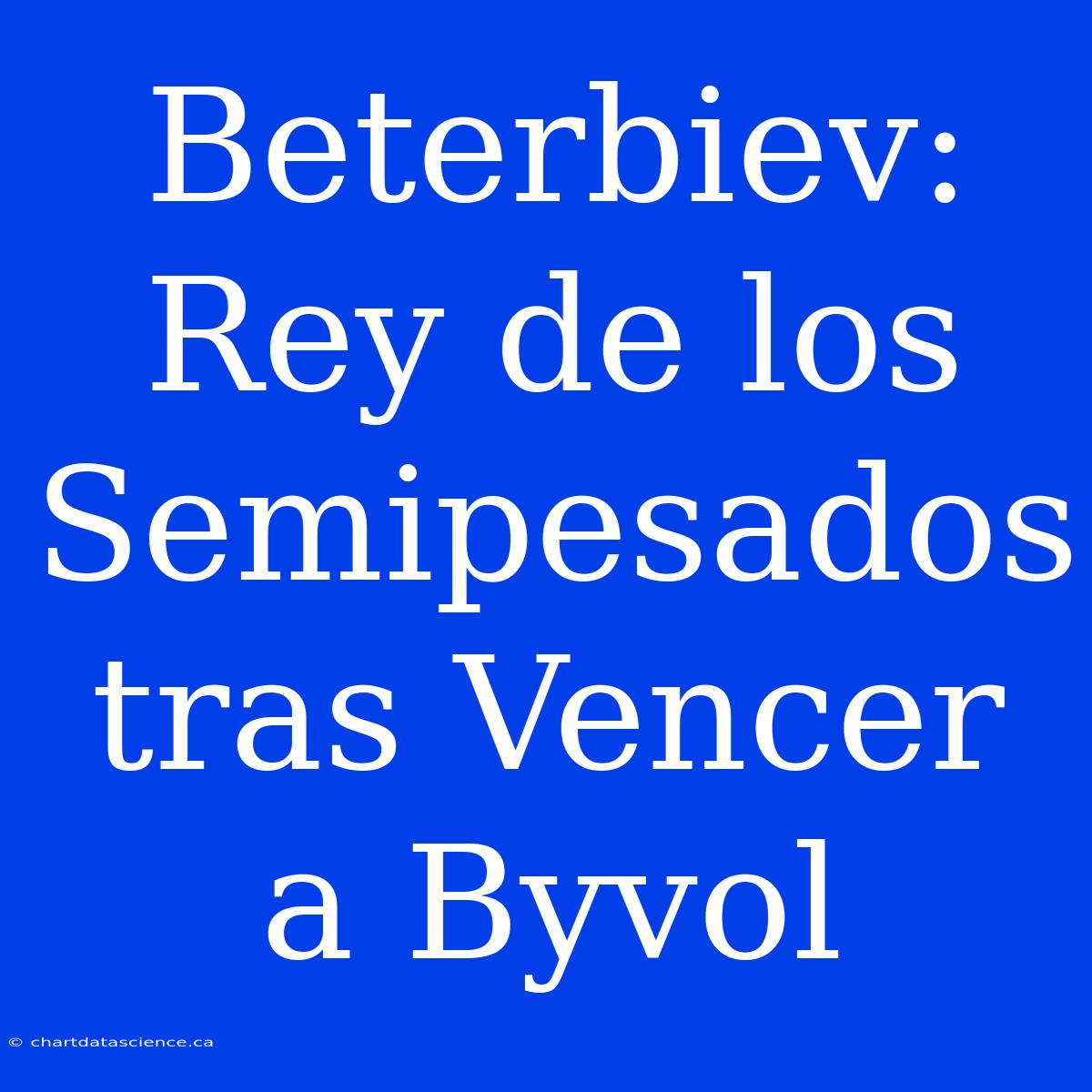 Beterbiev: Rey De Los Semipesados Tras Vencer A Byvol