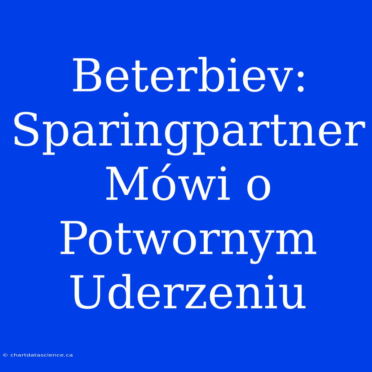 Beterbiev: Sparingpartner Mówi O Potwornym Uderzeniu