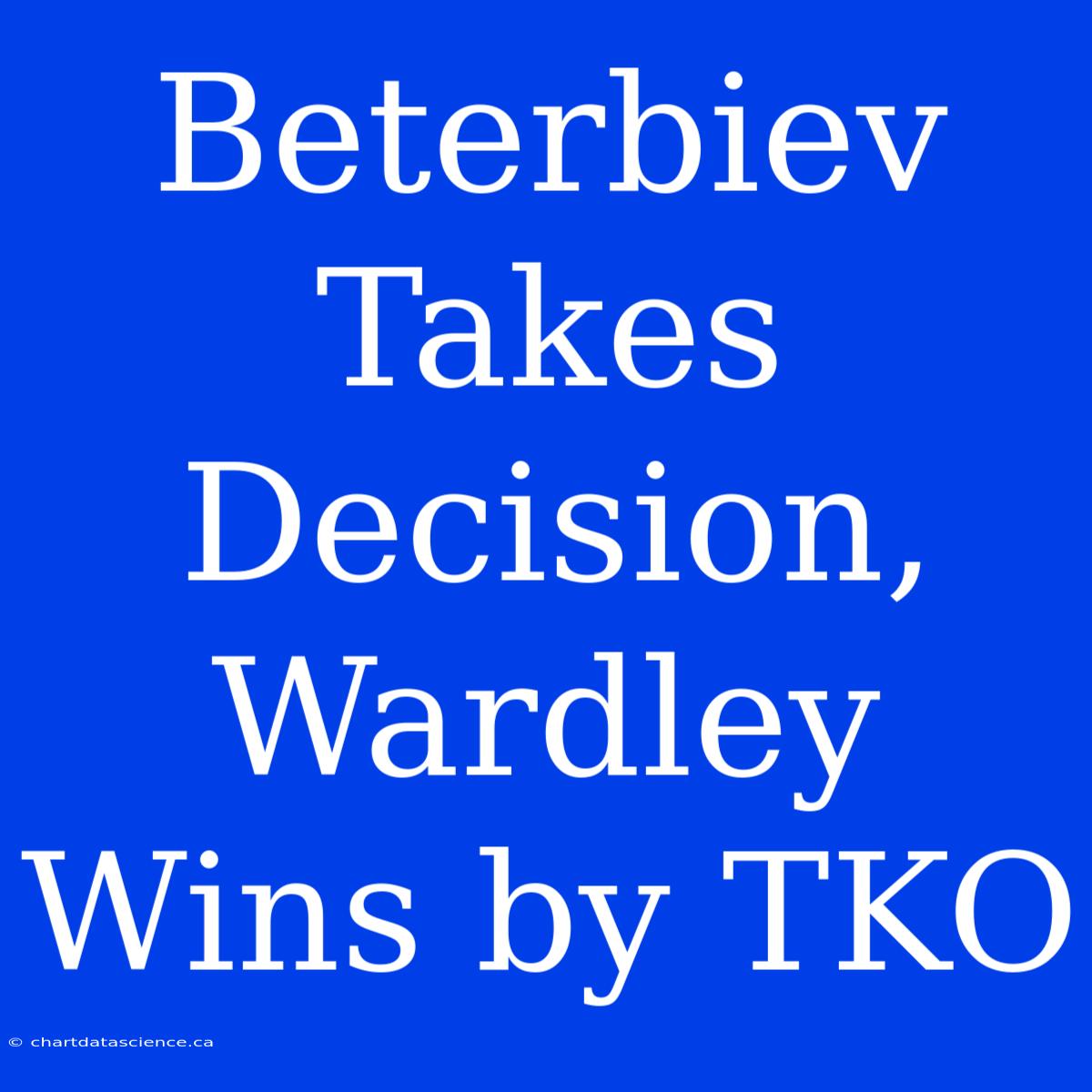 Beterbiev Takes Decision, Wardley Wins By TKO