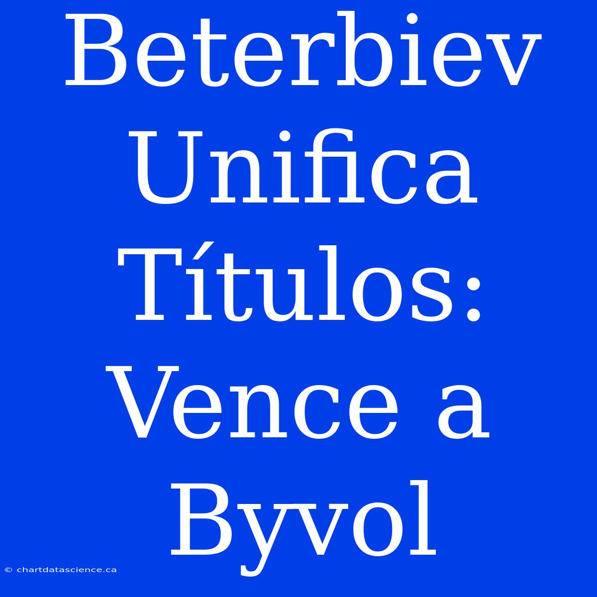 Beterbiev Unifica Títulos: Vence A Byvol