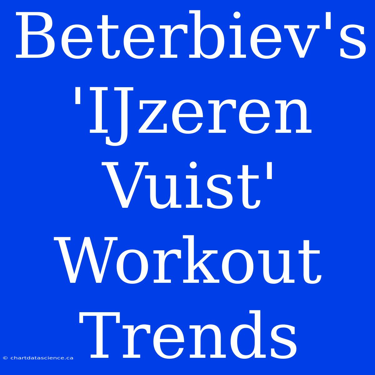 Beterbiev's 'IJzeren Vuist' Workout Trends