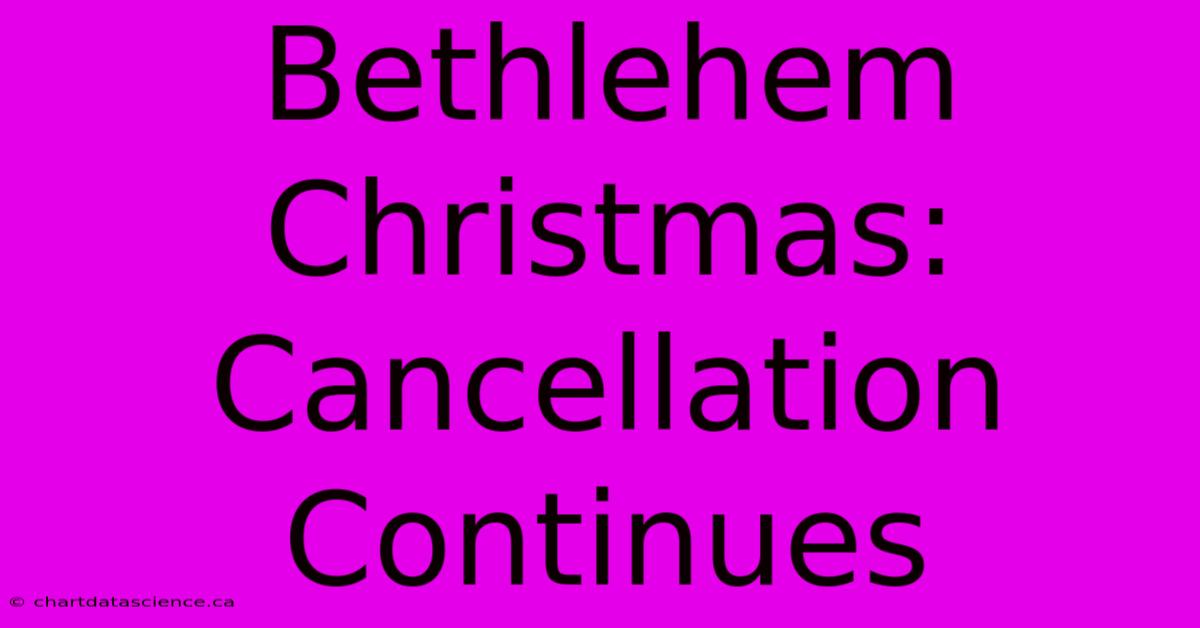 Bethlehem Christmas: Cancellation Continues