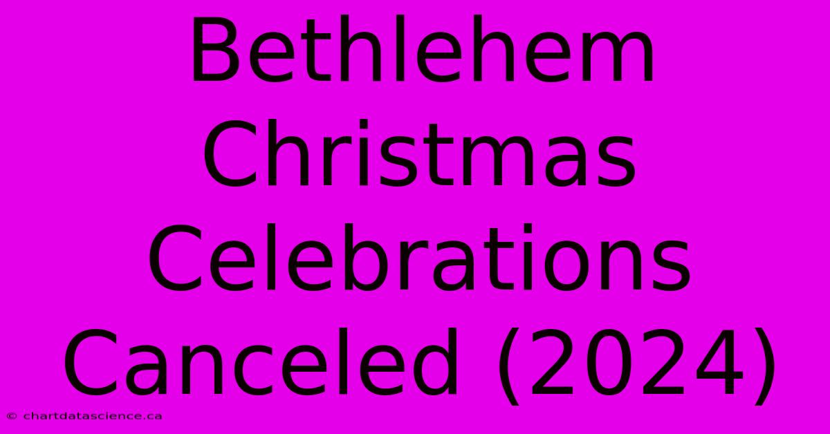 Bethlehem Christmas Celebrations Canceled (2024)