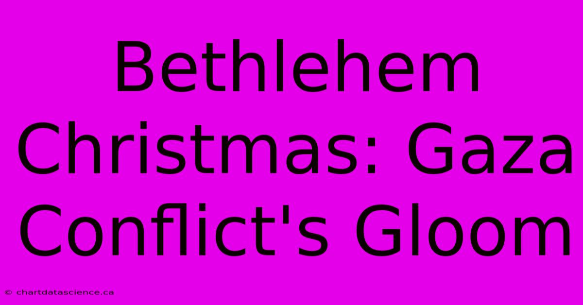 Bethlehem Christmas: Gaza Conflict's Gloom