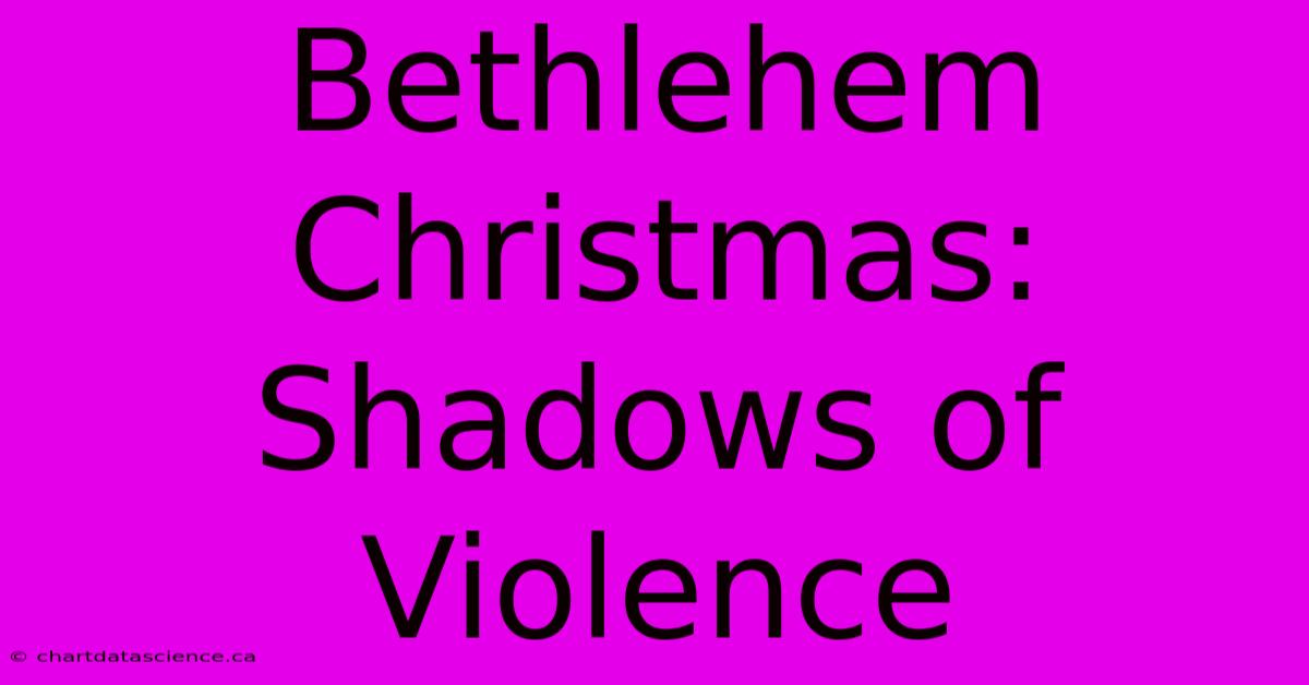 Bethlehem Christmas: Shadows Of Violence