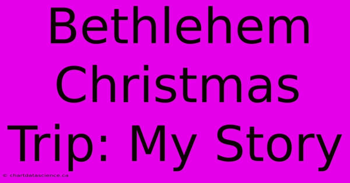 Bethlehem Christmas Trip: My Story