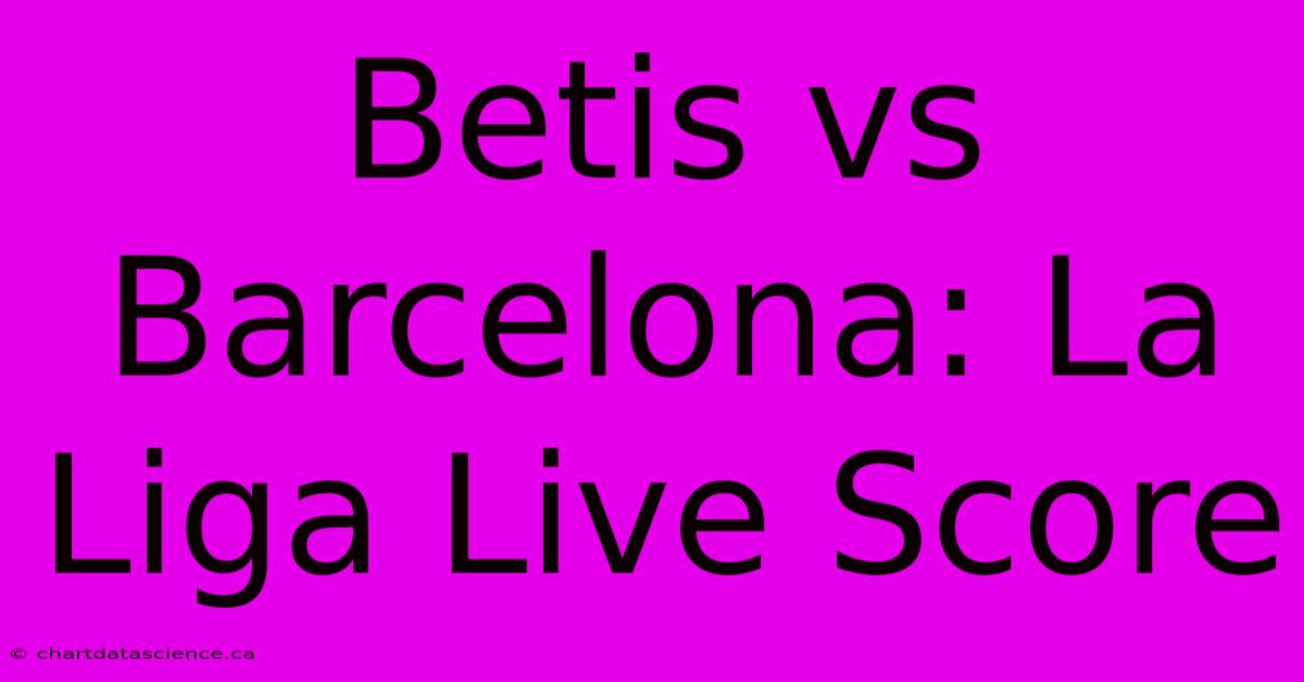 Betis Vs Barcelona: La Liga Live Score