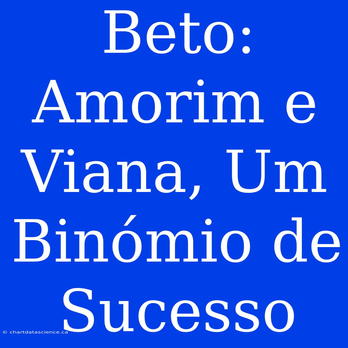 Beto: Amorim E Viana, Um Binómio De Sucesso