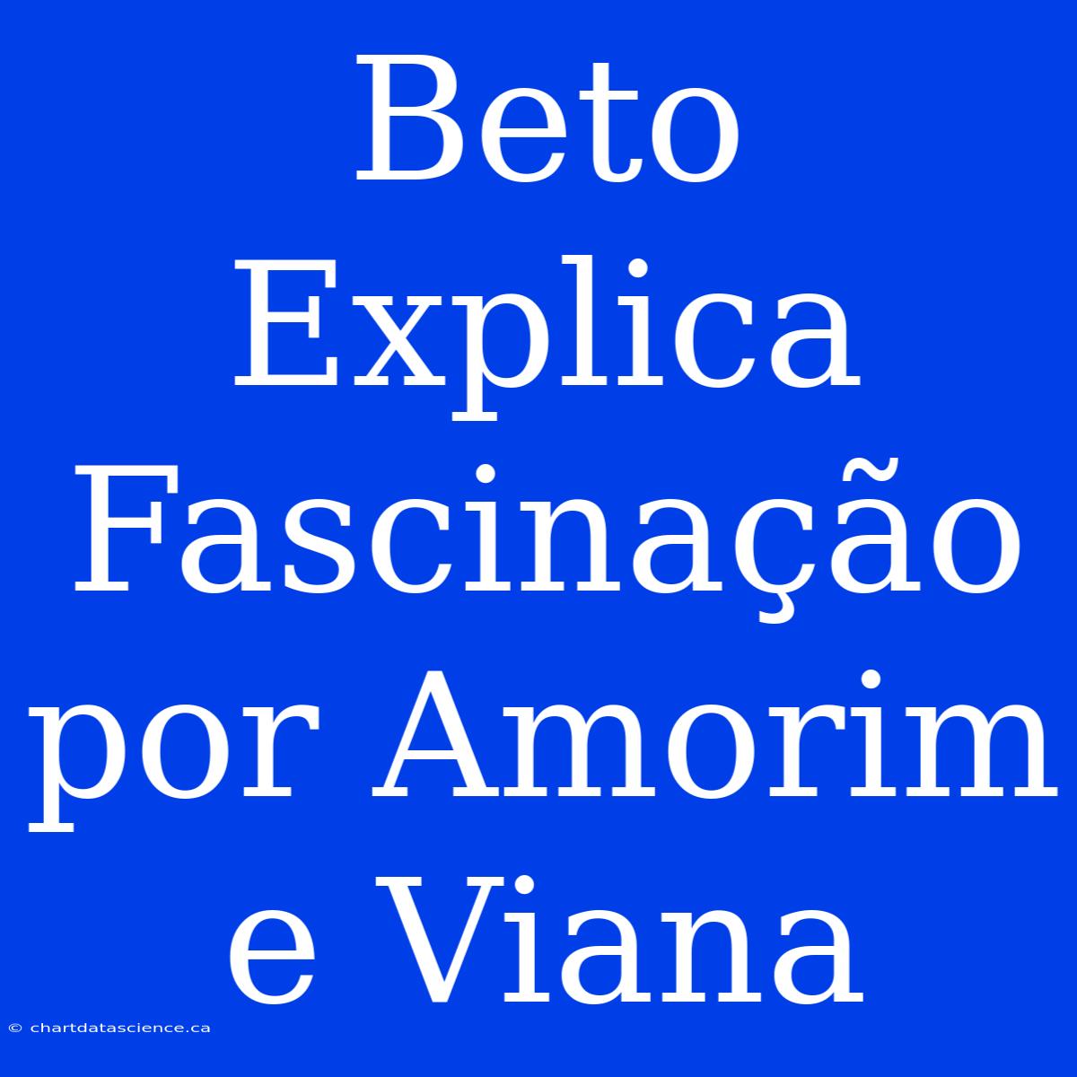 Beto Explica Fascinação Por Amorim E Viana