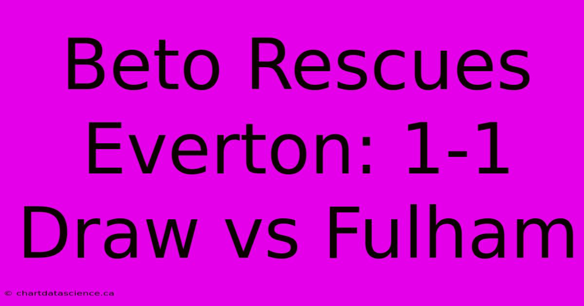 Beto Rescues Everton: 1-1 Draw Vs Fulham