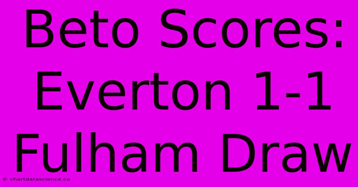 Beto Scores: Everton 1-1 Fulham Draw