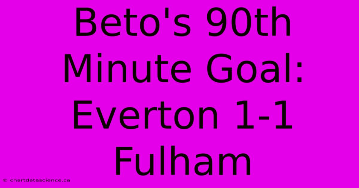 Beto's 90th Minute Goal: Everton 1-1 Fulham